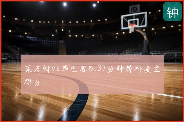 莱万特vs毕巴客队37分钟替补凌空得分