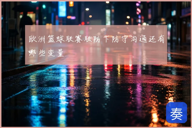 欧洲篮球联赛联防下防守沟通还有哪些变量