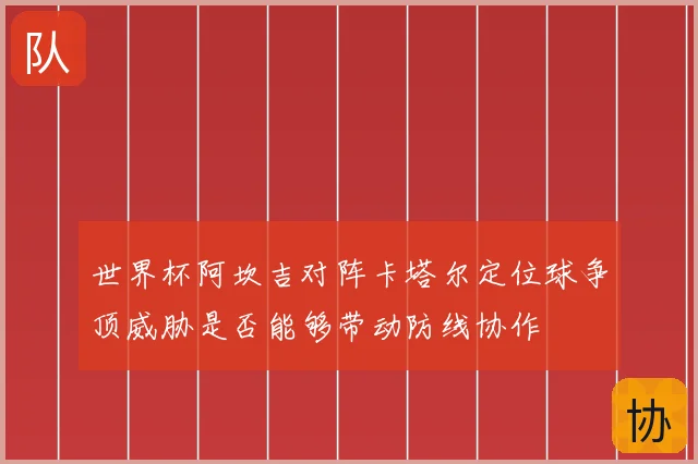 世界杯阿坎吉对阵卡塔尔定位球争顶威胁是否能够带动防线协作