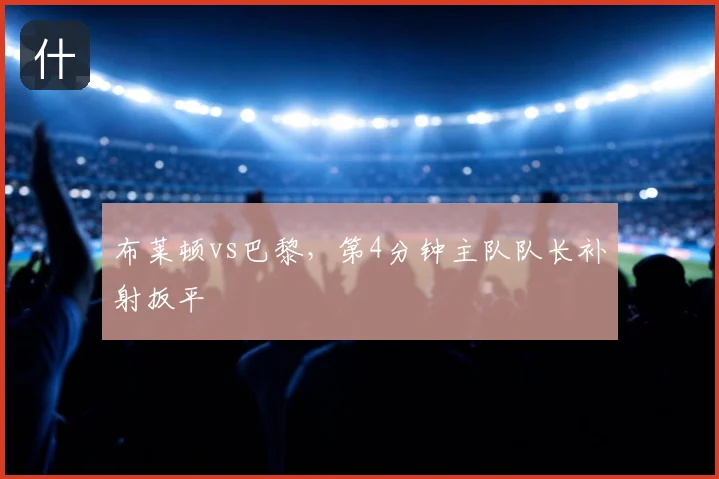 布莱顿vs巴黎,第4分钟主队队长补射扳平